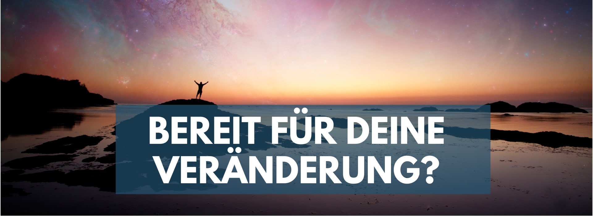 Bereit für Deine Veränderung?